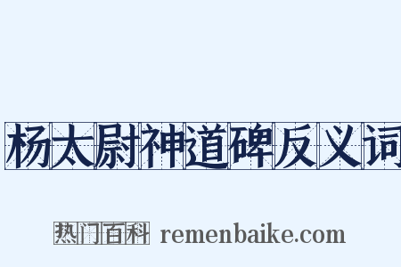杨太尉神道碑反义词是什么意思的图片